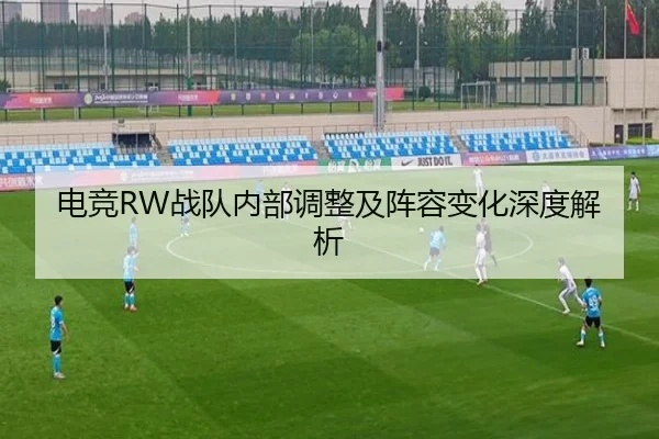 电竞RW战队内部调整及阵容变化深度解析